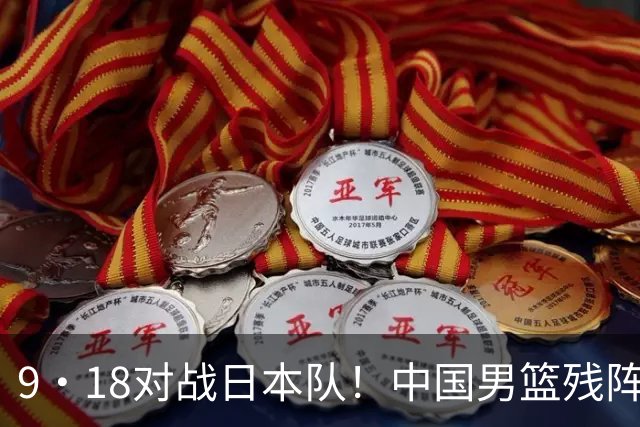 9·18对战日本队！中国男篮残阵出击，这一战不只是为了赢